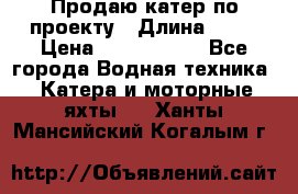 Продаю катер по проекту › Длина ­ 12 › Цена ­ 2 500 000 - Все города Водная техника » Катера и моторные яхты   . Ханты-Мансийский,Когалым г.